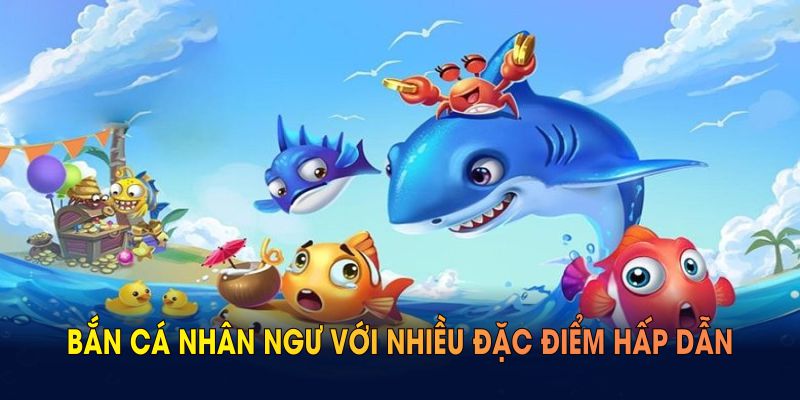 Khám phá bắn cá nhân ngư với nhiều đặc điểm hấp dẫn